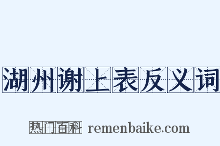 湖州谢上表反义词是什么意思的图片